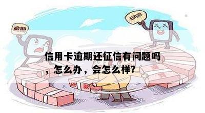 信用卡逾期还征信有问题吗，怎么办，会怎么样？