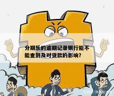 分期乐的逾期记录银行能不能查到及对贷款的影响？