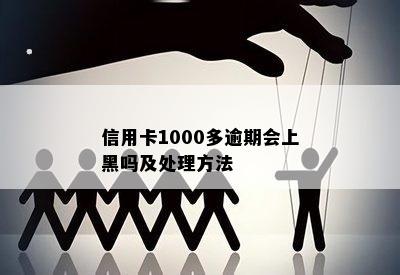 信用卡1000多逾期会上黑吗及处理方法