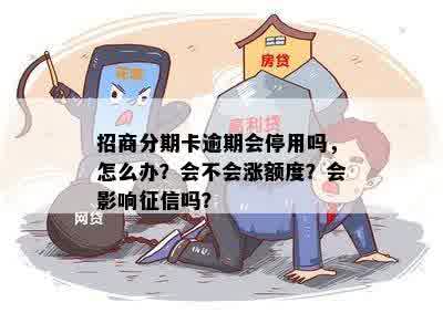 招商分期卡逾期会停用吗，怎么办？会不会涨额度？会影响征信吗？