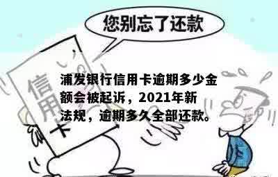 浦发银行信用卡逾期多少金额会被起诉，2021年新法规，逾期多久全部还款。