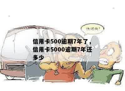 信用卡500逾期7年了，信用卡5000逾期7年还多少