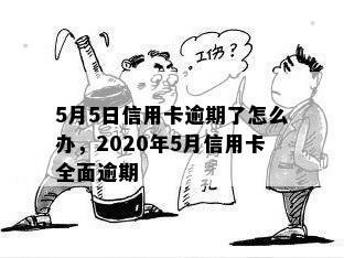 5月5日信用卡逾期了怎么办，2020年5月信用卡全面逾期