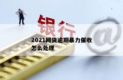 2021网贷逾期暴力催收怎么处理