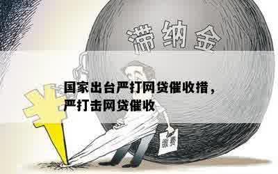 国家出台严打网贷催收措，严打击网贷催收