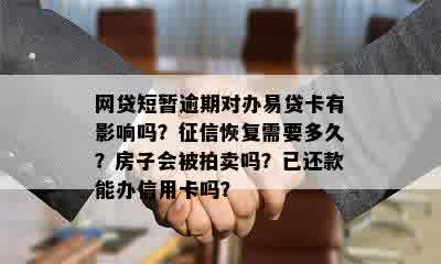 网贷短暂逾期对办易贷卡有影响吗？征信恢复需要多久？房子会被拍卖吗？已还款能办信用卡吗？