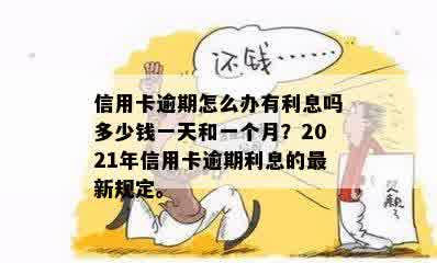 信用卡逾期怎么办有利息吗多少钱一天和一个月？2021年信用卡逾期利息的最新规定。