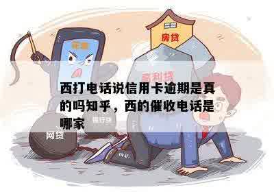 西打电话说信用卡逾期是真的吗知乎，西的催收电话是哪家