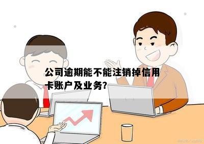 公司逾期能不能注销掉信用卡账户及业务？