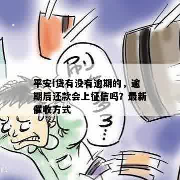 平安i贷有没有逾期的，逾期后还款会上征信吗？最新催收方式