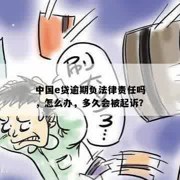 中国e贷逾期负法律责任吗，怎么办，多久会被起诉？