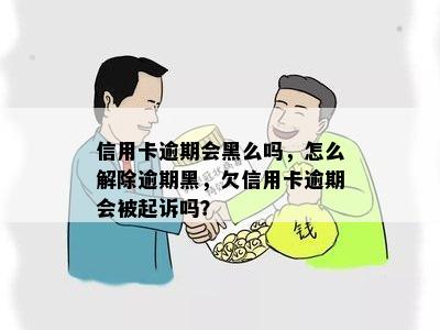 信用卡逾期会黑么吗，怎么解除逾期黑，欠信用卡逾期会被起诉吗？