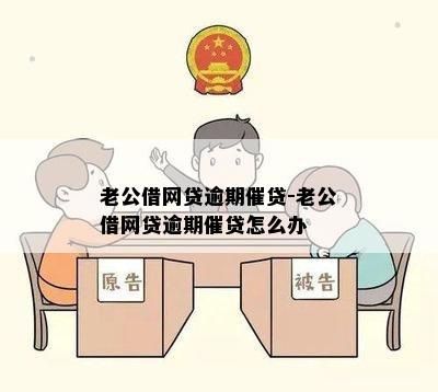 老公借网贷逾期催贷-老公借网贷逾期催贷怎么办