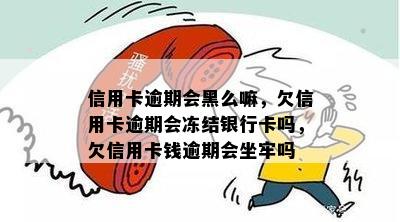 信用卡逾期会黑么嘛，欠信用卡逾期会冻结银行卡吗，欠信用卡钱逾期会坐牢吗