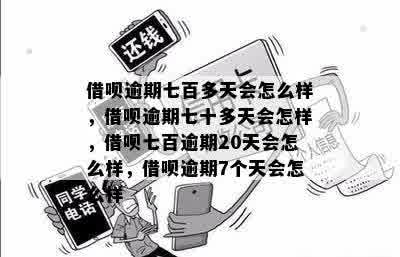 借呗逾期七百多天会怎么样，借呗逾期七十多天会怎样，借呗七百逾期20天会怎么样，借呗逾期7个天会怎么样