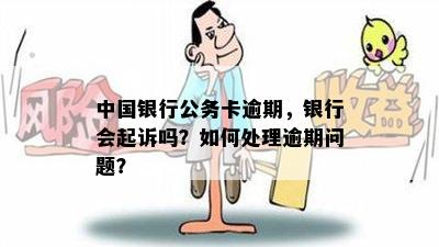 中国银行公务卡逾期，银行会起诉吗？如何处理逾期问题？