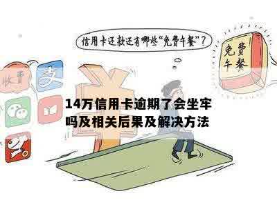 14万信用卡逾期了会坐牢吗及相关后果及解决方法