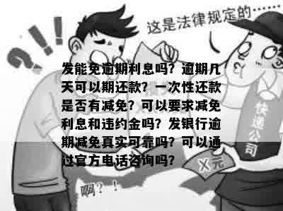 发能免逾期利息吗？逾期几天可以期还款？一次性还款是否有减免？可以要求减免利息和违约金吗？发银行逾期减免真实可靠吗？可以通过官方电话咨询吗？