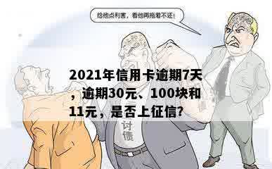 2021年信用卡逾期7天，逾期30元、100块和11元，是否上征信？