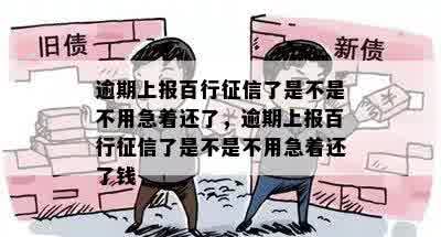 逾期上报百行征信了是不是不用急着还了，逾期上报百行征信了是不是不用急着还了钱