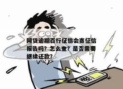 网贷逾期百行征信会寄征信报告吗？怎么查？是否需要继续还款？