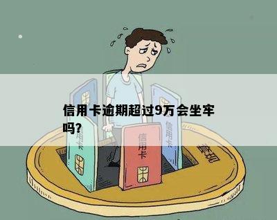 信用卡逾期超过9万会坐牢吗？