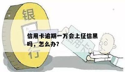 信用卡逾期一万会上征信黑吗，怎么办？