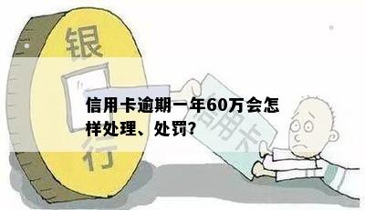 信用卡逾期一年60万会怎样处理、处罚？