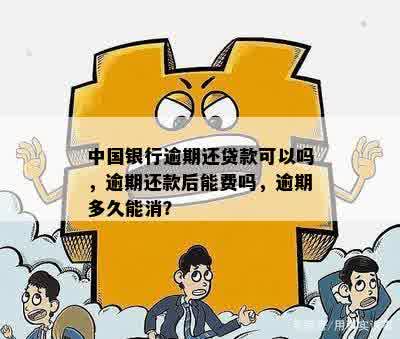 中国银行逾期还贷款可以吗，逾期还款后能费吗，逾期多久能消？