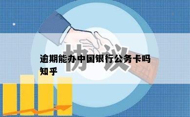 逾期能办中国银行公务卡吗知乎