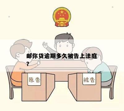 邮你贷逾期多久被告上法庭？