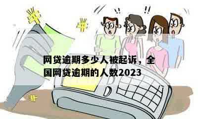 网贷逾期多少人被起诉，全国网贷逾期的人数2023