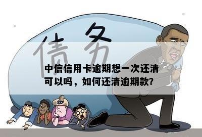 中信信用卡逾期想一次还清可以吗，如何还清逾期款？