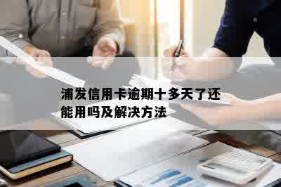 浦发信用卡逾期十多天了还能用吗及解决方法