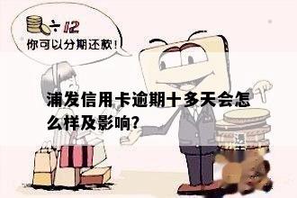 浦发信用卡逾期十多天会怎么样及影响？