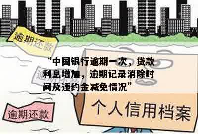 “中国银行逾期一次，贷款利息增加，逾期记录消除时间及违约金减免情况”