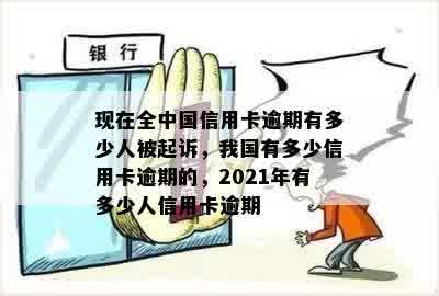 现在全中国信用卡逾期有多少人被起诉，我国有多少信用卡逾期的，2021年有多少人信用卡逾期