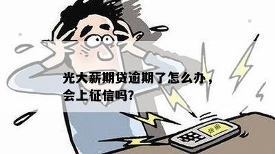 光大薪期贷逾期了怎么办，会上征信吗？