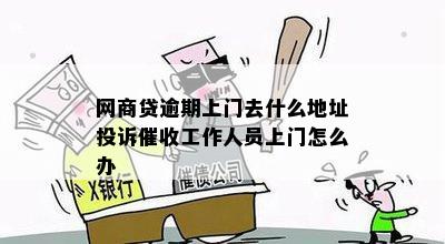 网商贷逾期上门去什么地址投诉催收工作人员上门怎么办