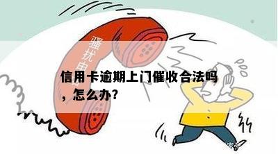 信用卡逾期上门催收合法吗，怎么办？