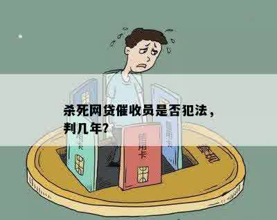 杀死网贷催收员是否犯法，判几年？