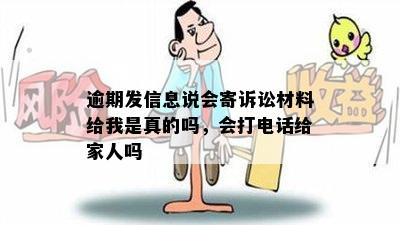 逾期发信息说会寄诉讼材料给我是真的吗，会打电话给家人吗