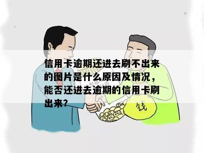 信用卡逾期还进去刷不出来的图片是什么原因及情况，能否还进去逾期的信用卡刷出来？