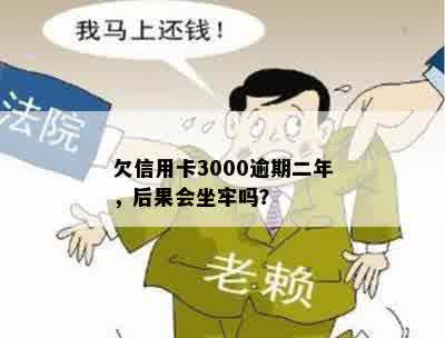 欠信用卡3000逾期二年，后果会坐牢吗？