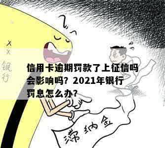 信用卡逾期罚款了上征信吗会影响吗？2021年银行罚息怎么办？