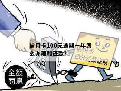 信用卡100元逾期一年怎么办理和还款？