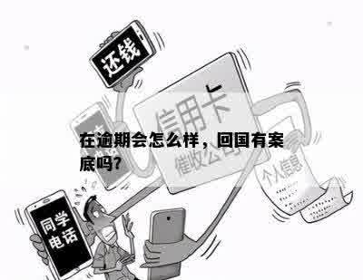 在逾期会怎么样，回国有案底吗？