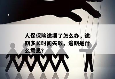 人保保险逾期了怎么办，逾期多长时间失效，逾期是什么意思？