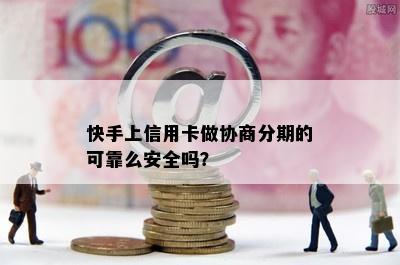 快手上信用卡做协商分期的可靠么安全吗？