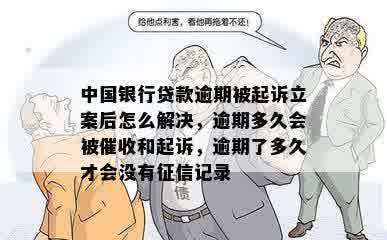 中国银行贷款逾期被起诉立案后怎么解决，逾期多久会被催收和起诉，逾期了多久才会没有征信记录